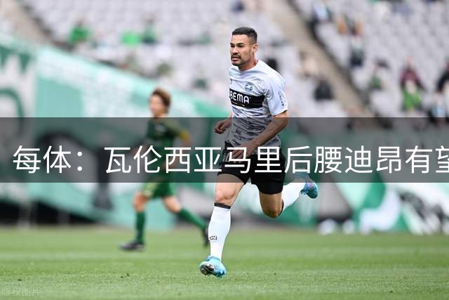每体：瓦伦西亚马里后腰迪昂有望首发战巴萨