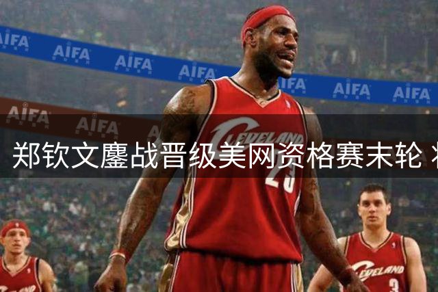 郑钦文鏖战晋级美网资格赛末轮 将与俄罗斯新秀争正赛门票